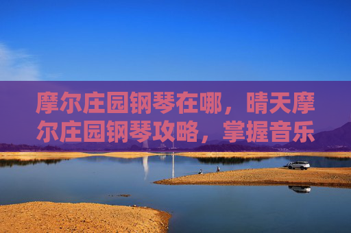 摩尔庄园钢琴在哪,晴天摩尔庄园钢琴攻略,掌握音乐魔法,开启你的钢琴之旅 摩尔庄园钢琴在哪,晴天摩尔庄园钢琴攻略,掌握音乐魔法,开启你的钢琴之旅