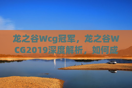 龙之谷Wcg冠军,龙之谷WCG2019深度解析,如何成为电竞高手? 龙之谷Wcg冠军,龙之谷WCG2019深度解析,如何成为电竞高手?