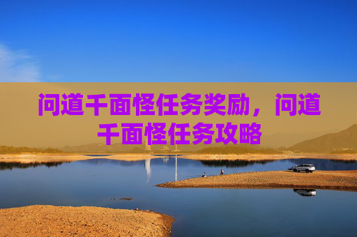 问道千面怪任务奖励,问道千面怪任务攻略 问道千面怪任务奖励,问道千面怪任务攻略