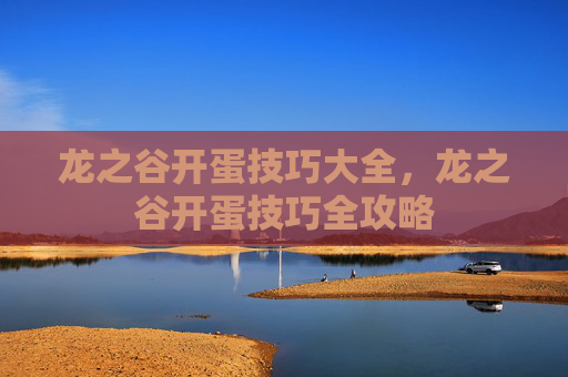 龙之谷开蛋技巧大全，龙之谷开蛋技巧全攻略