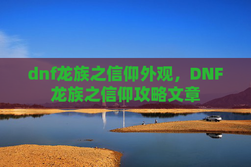 dnf龙族之信仰外观,DNF龙族之信仰攻略文章 dnf龙族之信仰外观,DNF龙族之信仰攻略文章