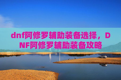 dnf阿修罗辅助装备选择，DNF阿修罗辅助装备攻略