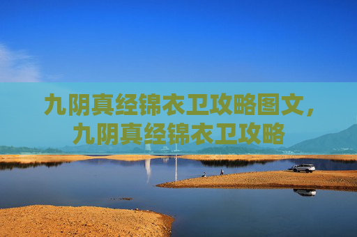九阴真经锦衣卫攻略图文，九阴真经锦衣卫攻略