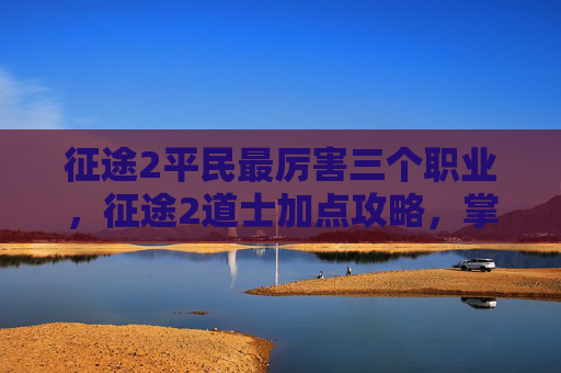 征途2平民最厉害三个职业，征途2道士加点攻略，掌握技能与属性平衡的艺术