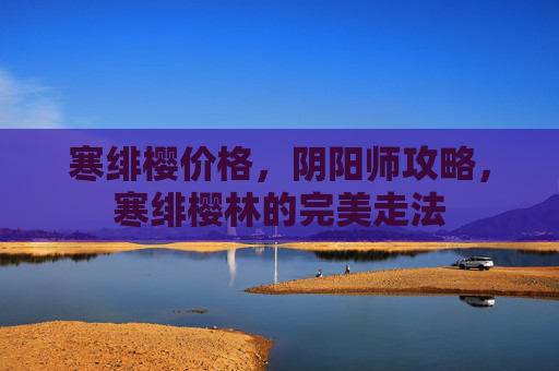 寒绯樱价格，阴阳师攻略，寒绯樱林的完美走法