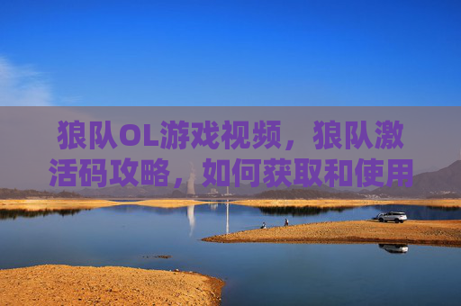 狼队OL游戏视频,狼队激活码攻略,如何获取和使用 狼队OL游戏视频,狼队激活码攻略,如何获取和使用