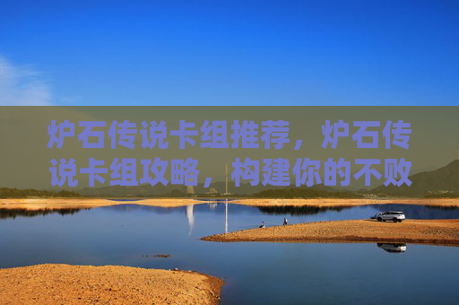 炉石传说卡组推荐，炉石传说卡组攻略，构建你的不败之师