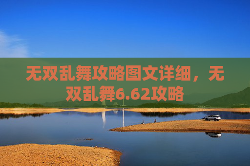 无双乱舞攻略图文详细,无双乱舞6.62攻略 无双乱舞攻略图文详细,无双乱舞6.62攻略