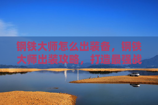 钢铁大师怎么出装备，钢铁大师出装攻略，打造最强战斗机器