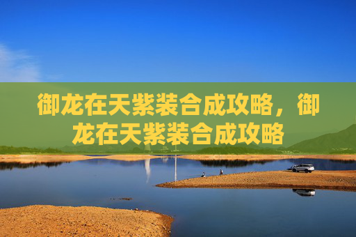 御龙在天紫装合成攻略，御龙在天紫装合成攻略