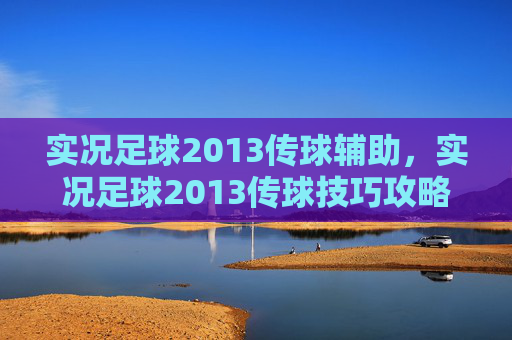 实况足球2013传球辅助，实况足球2013传球技巧攻略
