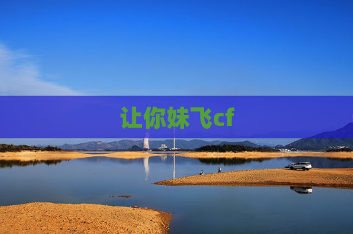 让你妹飞cf 让你妹飞cf