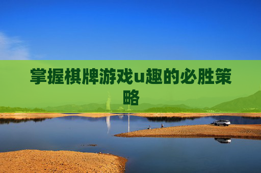 掌握棋牌游戏u趣的必胜策略 掌握棋牌游戏u趣的必胜策略