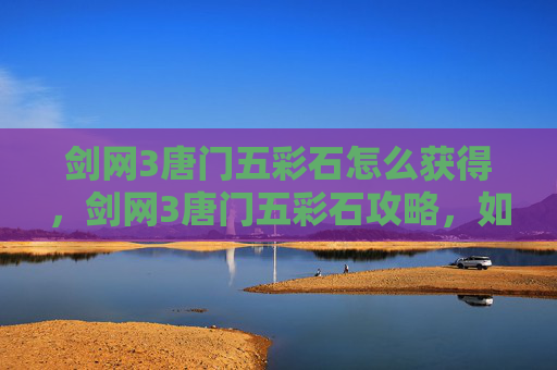 剑网3唐门五彩石怎么获得，剑网3唐门五彩石攻略，如何高效获取与使用