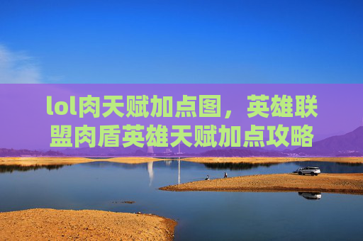 lol肉天赋加点图，英雄联盟肉盾英雄天赋加点攻略