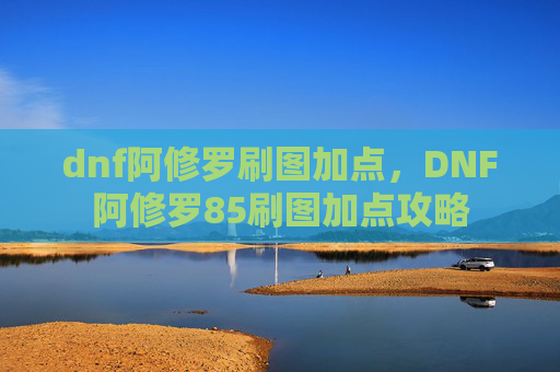 dnf阿修罗刷图加点,DNF阿修罗85刷图加点攻略 dnf阿修罗刷图加点,DNF阿修罗85刷图加点攻略