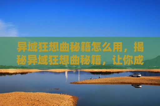 异域狂想曲秘籍怎么用，揭秘异域狂想曲秘籍，让你成为游戏高手