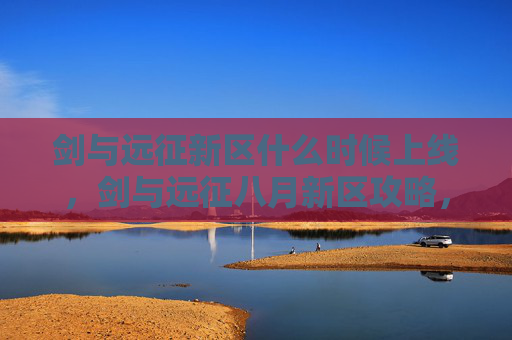 剑与远征新区什么时候上线,剑与远征八月新区攻略,新手必知的黄金指南 剑与远征新区什么时候上线,剑与远征八月新区攻略,新手必知的黄金指南