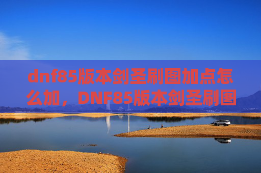 dnf85版本剑圣刷图加点怎么加,DNF85版本剑圣刷图加点攻略 dnf85版本剑圣刷图加点怎么加,DNF85版本剑圣刷图加点攻略