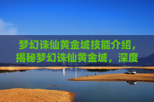 梦幻诛仙黄金城技能介绍,揭秘梦幻诛仙黄金城,深度攻略与技巧全解析 梦幻诛仙黄金城技能介绍,揭秘梦幻诛仙黄金城,深度攻略与技巧全解析