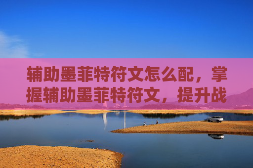 辅助墨菲特符文怎么配,掌握辅助墨菲特符文,提升战斗效率与团队协作 辅助墨菲特符文怎么配,掌握辅助墨菲特符文,提升战斗效率与团队协作