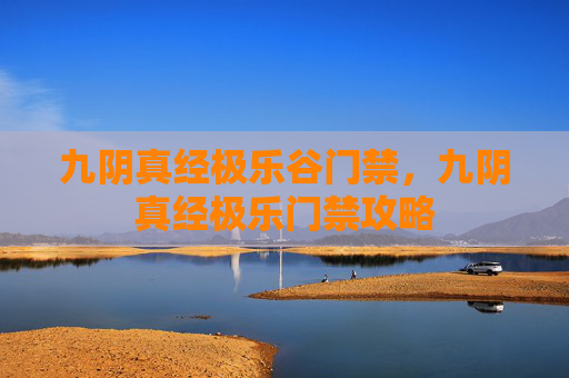 九阴真经极乐谷门禁,九阴真经极乐门禁攻略 九阴真经极乐谷门禁,九阴真经极乐门禁攻略