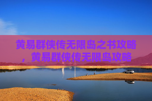 黄易群侠传无限岛之书攻略,黄易群侠传无限岛攻略 黄易群侠传无限岛之书攻略,黄易群侠传无限岛攻略