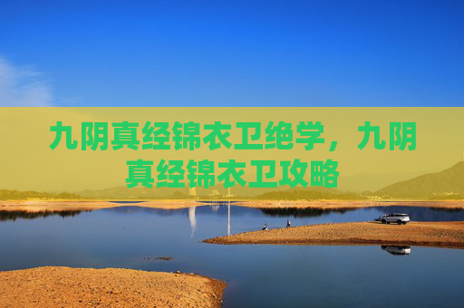 九阴真经锦衣卫绝学,九阴真经锦衣卫攻略 九阴真经锦衣卫绝学,九阴真经锦衣卫攻略
