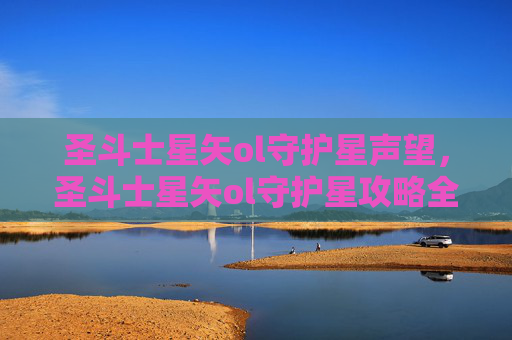 圣斗士星矢ol守护星声望，圣斗士星矢ol守护星攻略全解析