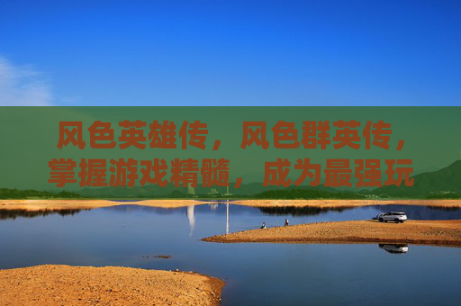 风色英雄传，风色群英传，掌握游戏精髓，成为最强玩家