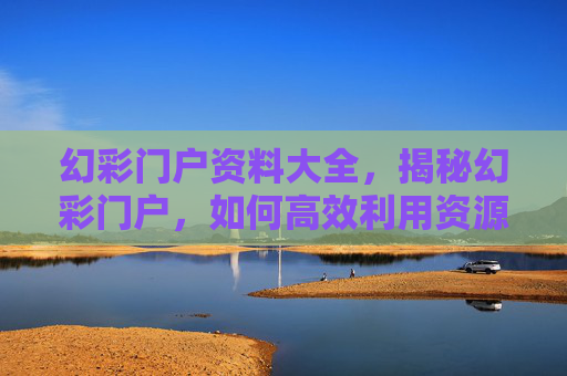 幻彩门户资料大全，揭秘幻彩门户，如何高效利用资源，提升个人能力