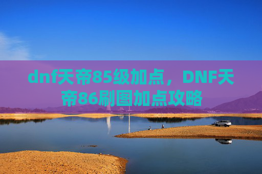 dnf天帝85级加点,DNF天帝86刷图加点攻略 dnf天帝85级加点,DNF天帝86刷图加点攻略