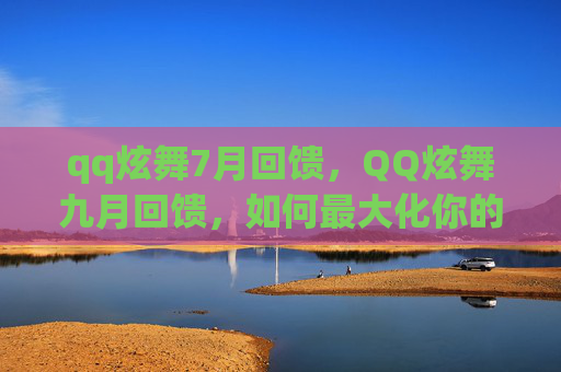 qq炫舞7月回馈,QQ炫舞九月回馈,如何最大化你的游戏收益,享受精彩游戏体验 qq炫舞7月回馈,QQ炫舞九月回馈,如何最大化你的游戏收益,享受精彩游戏体验