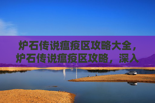 炉石传说瘟疫区攻略大全，炉石传说瘟疫区攻略，深入解析与实用技巧