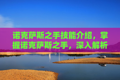 诺克萨斯之手技能介绍,掌握诺克萨斯之手,深入解析其技能与实战应用 诺克萨斯之手技能介绍,掌握诺克萨斯之手,深入解析其技能与实战应用