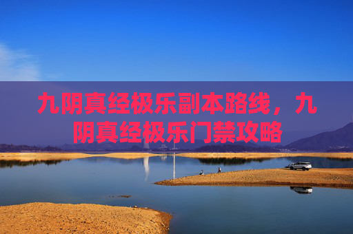 九阴真经极乐副本路线,九阴真经极乐门禁攻略 九阴真经极乐副本路线,九阴真经极乐门禁攻略
