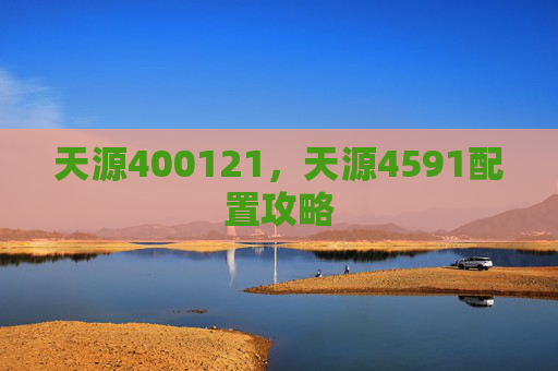 天源400121,天源4591配置攻略 天源400121,天源4591配置攻略