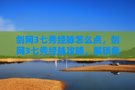 剑网3七秀经脉怎么点,剑网3七秀经脉攻略,解锁角色潜力的秘籍 剑网3七秀经脉怎么点,剑网3七秀经脉攻略,解锁角色潜力的秘籍