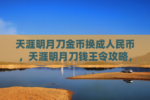 天涯明月刀金币换成人民币,天涯明月刀钱王令攻略,如何高效获取与使用 天涯明月刀金币换成人民币,天涯明月刀钱王令攻略,如何高效获取与使用