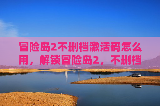 冒险岛2不删档激活码怎么用,解锁冒险岛2,不删档激活码攻略全解析 冒险岛2不删档激活码怎么用,解锁冒险岛2,不删档激活码攻略全解析