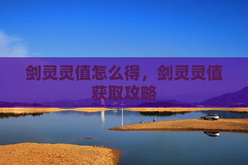 剑灵灵值怎么得,剑灵灵值获取攻略 剑灵灵值怎么得,剑灵灵值获取攻略
