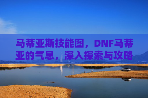 马蒂亚斯技能图，DNF马蒂亚的气息，深入探索与攻略指南