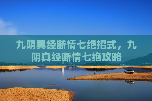 九阴真经断情七绝招式,九阴真经断情七绝攻略 九阴真经断情七绝招式,九阴真经断情七绝攻略