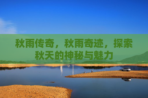 秋雨传奇,秋雨奇迹,探索秋天的神秘与魅力 秋雨传奇,秋雨奇迹,探索秋天的神秘与魅力