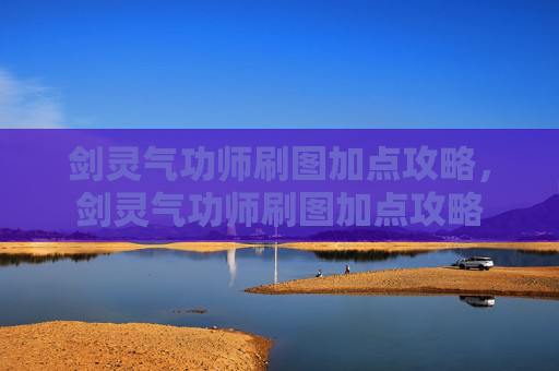 剑灵气功师刷图加点攻略，剑灵气功师刷图加点攻略