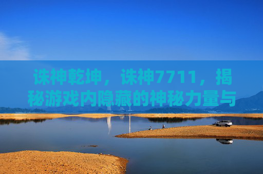 诛神乾坤，诛神7711，揭秘游戏内隐藏的神秘力量与策略指南