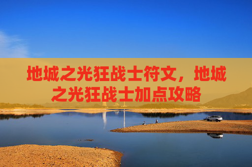 地城之光狂战士符文，地城之光狂战士加点攻略