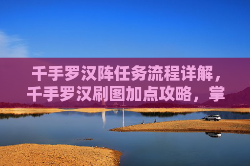 千手罗汉阵任务流程详解，千手罗汉刷图加点攻略，掌握技巧，让你的游戏体验更上一层楼！