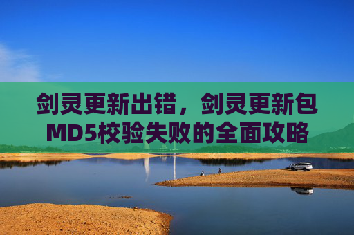 剑灵更新出错,剑灵更新包MD5校验失败的全面攻略 剑灵更新出错,剑灵更新包MD5校验失败的全面攻略