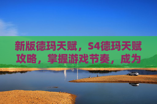 新版德玛天赋,S4德玛天赋攻略,掌握游戏节奏,成为团队的核心力量 新版德玛天赋,S4德玛天赋攻略,掌握游戏节奏,成为团队的核心力量